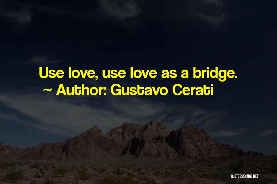 Gustavo Cerati Quotes: Use Love, Use Love As A Bridge.