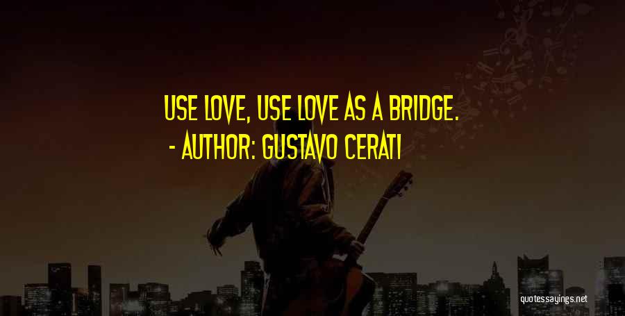 Gustavo Cerati Quotes: Use Love, Use Love As A Bridge.