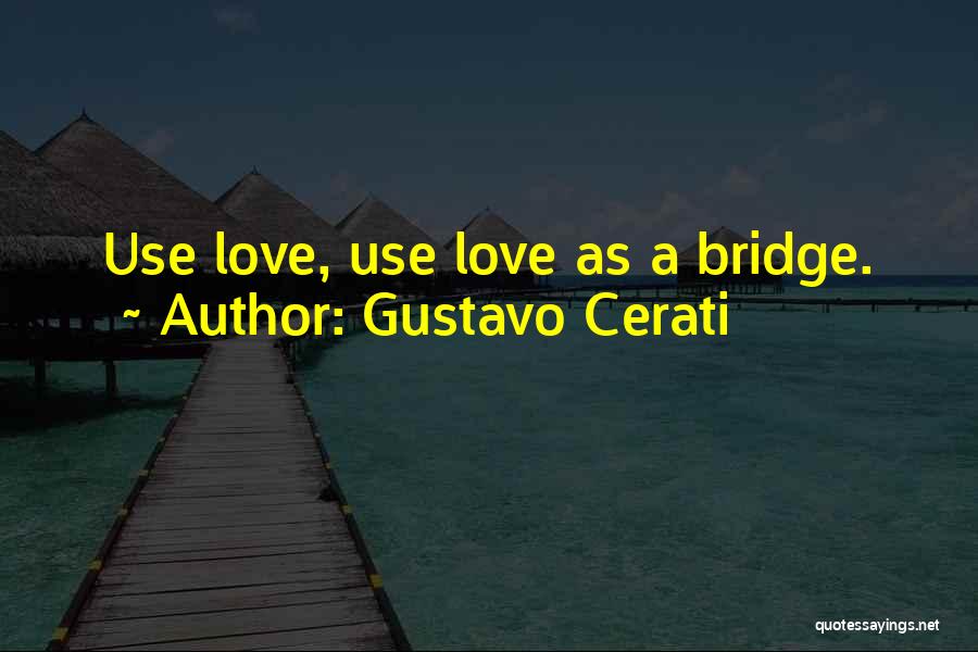 Gustavo Cerati Quotes: Use Love, Use Love As A Bridge.