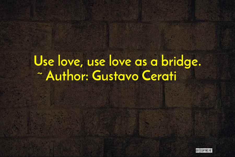 Gustavo Cerati Quotes: Use Love, Use Love As A Bridge.