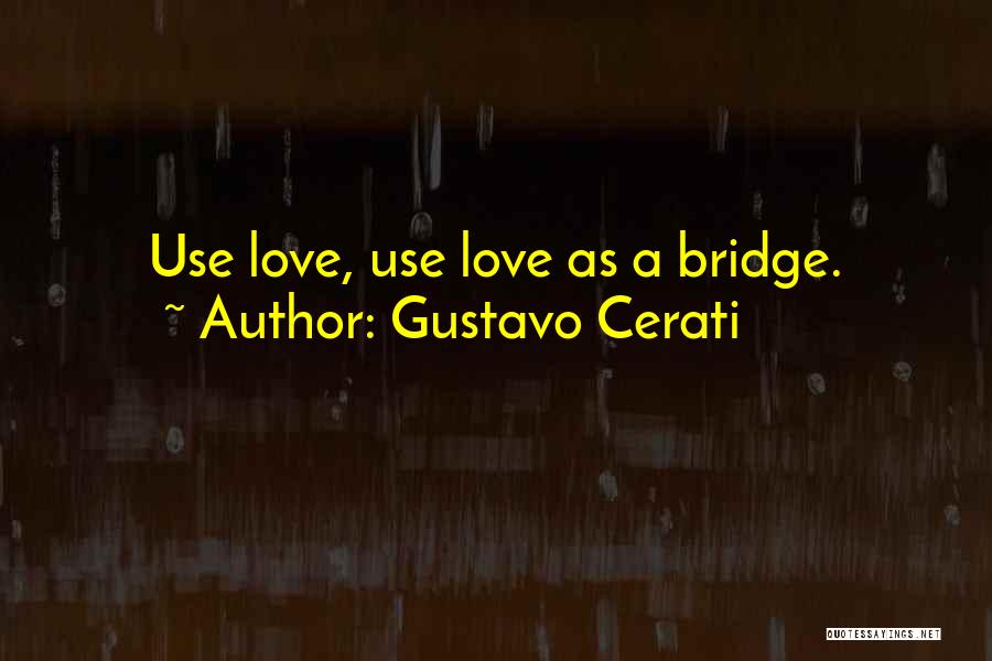 Gustavo Cerati Quotes: Use Love, Use Love As A Bridge.