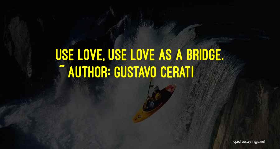 Gustavo Cerati Quotes: Use Love, Use Love As A Bridge.