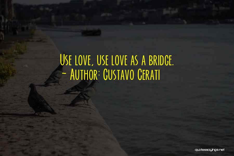 Gustavo Cerati Quotes: Use Love, Use Love As A Bridge.