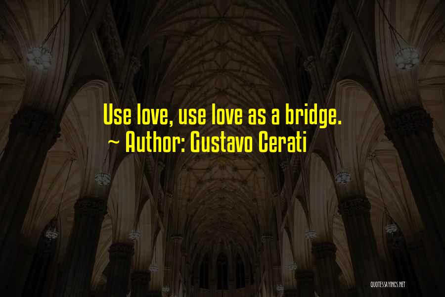 Gustavo Cerati Quotes: Use Love, Use Love As A Bridge.