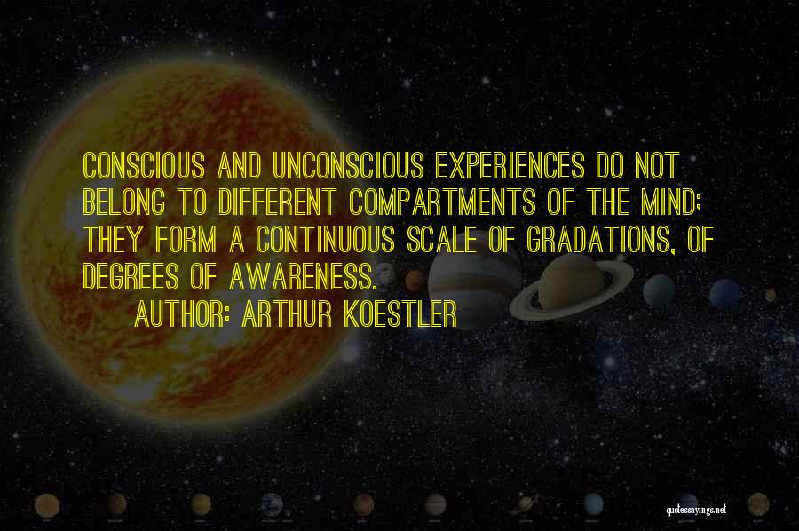 Arthur Koestler Quotes: Conscious And Unconscious Experiences Do Not Belong To Different Compartments Of The Mind; They Form A Continuous Scale Of Gradations,