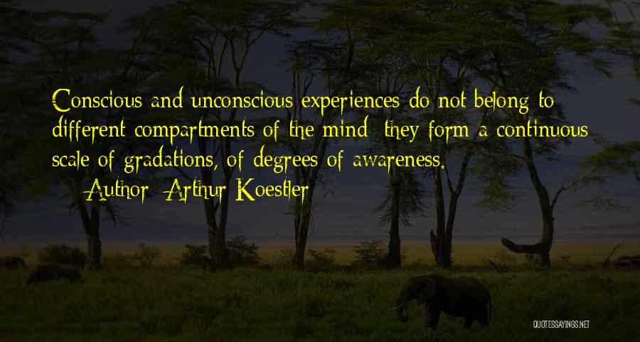 Arthur Koestler Quotes: Conscious And Unconscious Experiences Do Not Belong To Different Compartments Of The Mind; They Form A Continuous Scale Of Gradations,