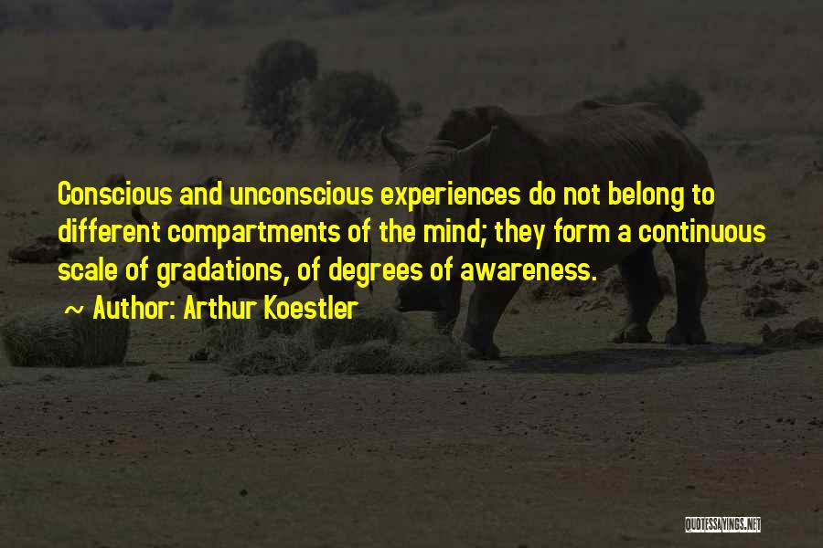 Arthur Koestler Quotes: Conscious And Unconscious Experiences Do Not Belong To Different Compartments Of The Mind; They Form A Continuous Scale Of Gradations,