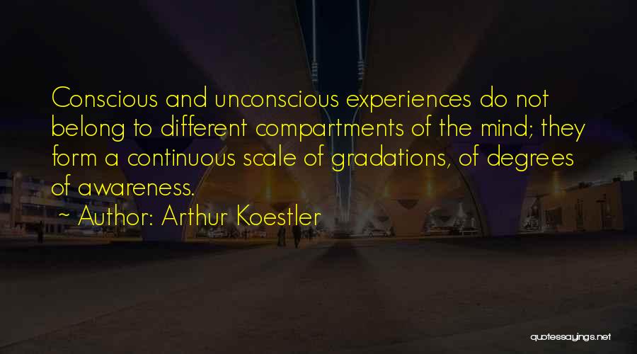 Arthur Koestler Quotes: Conscious And Unconscious Experiences Do Not Belong To Different Compartments Of The Mind; They Form A Continuous Scale Of Gradations,