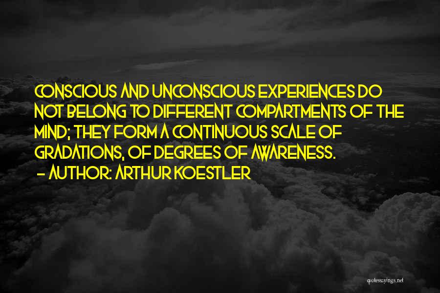 Arthur Koestler Quotes: Conscious And Unconscious Experiences Do Not Belong To Different Compartments Of The Mind; They Form A Continuous Scale Of Gradations,