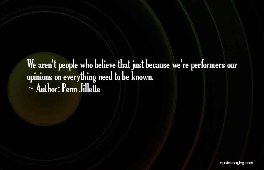 Penn Jillette Quotes: We Aren't People Who Believe That Just Because We're Performers Our Opinions On Everything Need To Be Known.