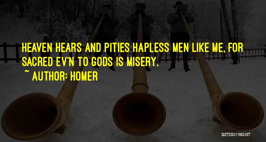 Homer Quotes: Heaven Hears And Pities Hapless Men Like Me, For Sacred Ev'n To Gods Is Misery.