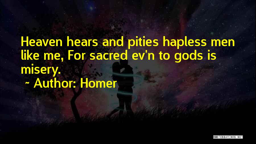 Homer Quotes: Heaven Hears And Pities Hapless Men Like Me, For Sacred Ev'n To Gods Is Misery.