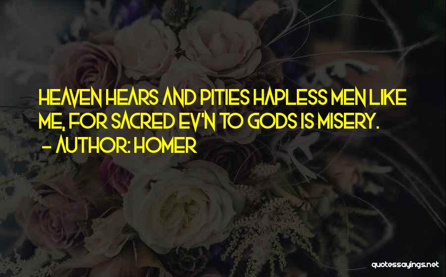 Homer Quotes: Heaven Hears And Pities Hapless Men Like Me, For Sacred Ev'n To Gods Is Misery.
