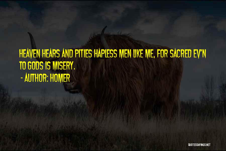 Homer Quotes: Heaven Hears And Pities Hapless Men Like Me, For Sacred Ev'n To Gods Is Misery.