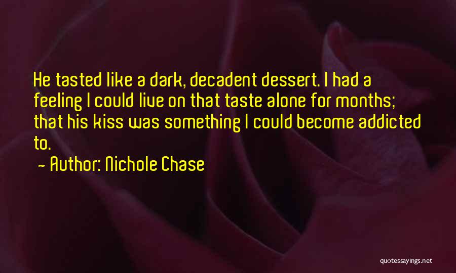 Nichole Chase Quotes: He Tasted Like A Dark, Decadent Dessert. I Had A Feeling I Could Live On That Taste Alone For Months;