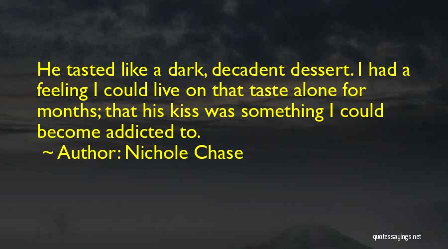 Nichole Chase Quotes: He Tasted Like A Dark, Decadent Dessert. I Had A Feeling I Could Live On That Taste Alone For Months;