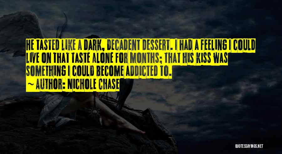 Nichole Chase Quotes: He Tasted Like A Dark, Decadent Dessert. I Had A Feeling I Could Live On That Taste Alone For Months;