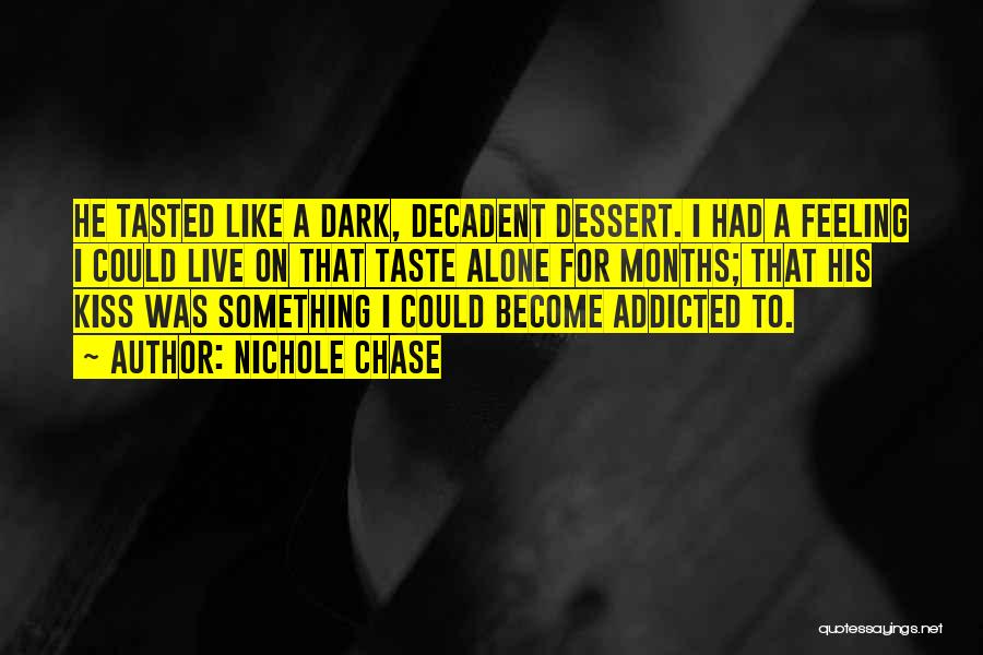 Nichole Chase Quotes: He Tasted Like A Dark, Decadent Dessert. I Had A Feeling I Could Live On That Taste Alone For Months;