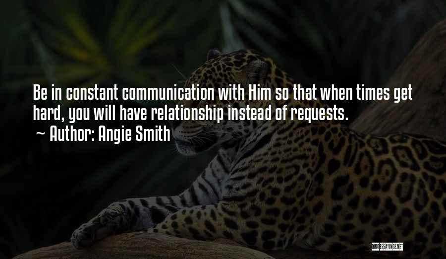 Angie Smith Quotes: Be In Constant Communication With Him So That When Times Get Hard, You Will Have Relationship Instead Of Requests.