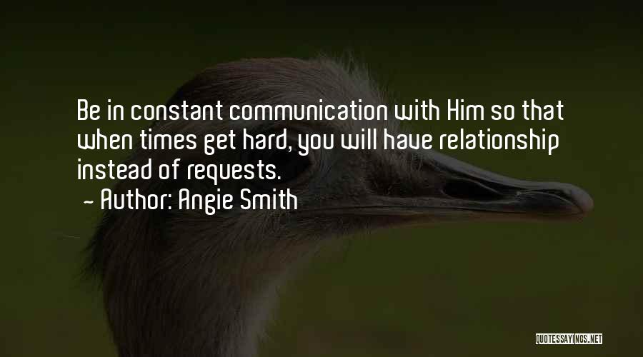 Angie Smith Quotes: Be In Constant Communication With Him So That When Times Get Hard, You Will Have Relationship Instead Of Requests.