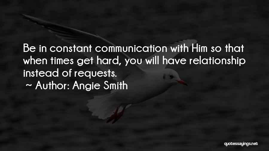 Angie Smith Quotes: Be In Constant Communication With Him So That When Times Get Hard, You Will Have Relationship Instead Of Requests.