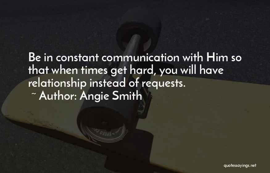 Angie Smith Quotes: Be In Constant Communication With Him So That When Times Get Hard, You Will Have Relationship Instead Of Requests.