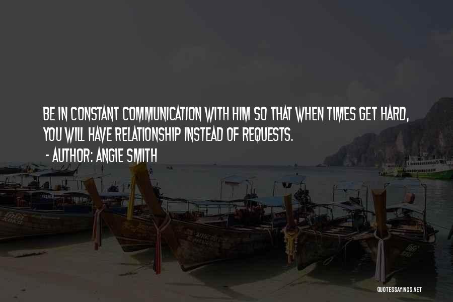 Angie Smith Quotes: Be In Constant Communication With Him So That When Times Get Hard, You Will Have Relationship Instead Of Requests.