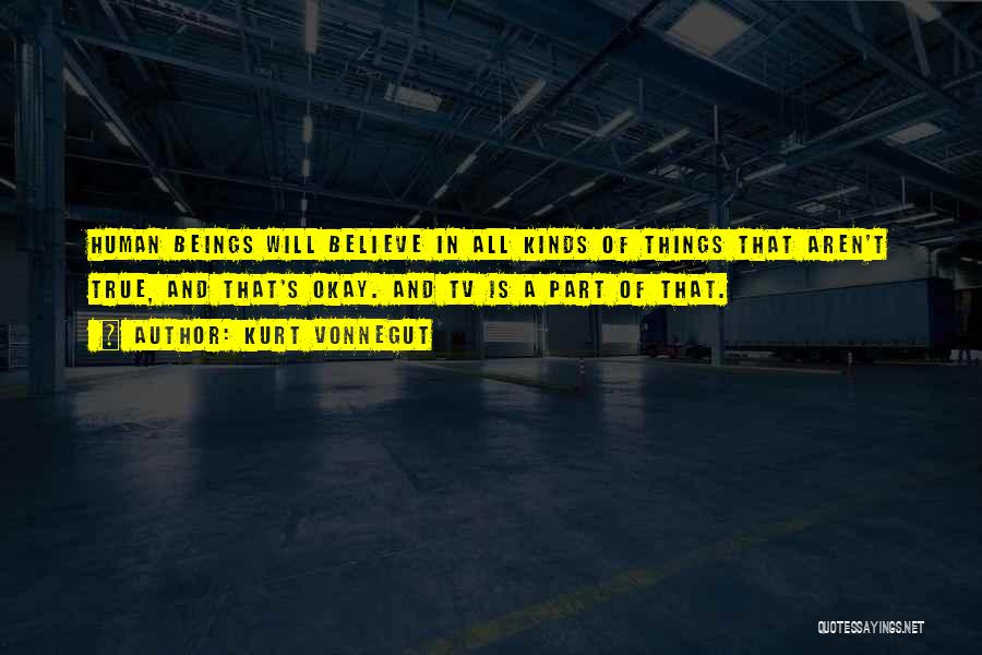 Kurt Vonnegut Quotes: Human Beings Will Believe In All Kinds Of Things That Aren't True, And That's Okay. And Tv Is A Part