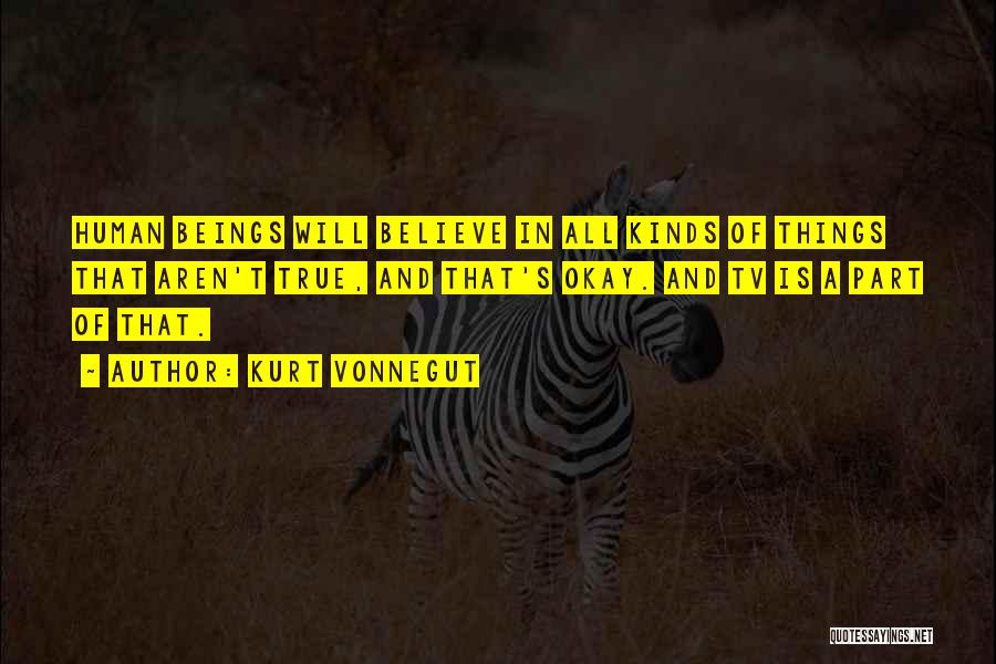 Kurt Vonnegut Quotes: Human Beings Will Believe In All Kinds Of Things That Aren't True, And That's Okay. And Tv Is A Part