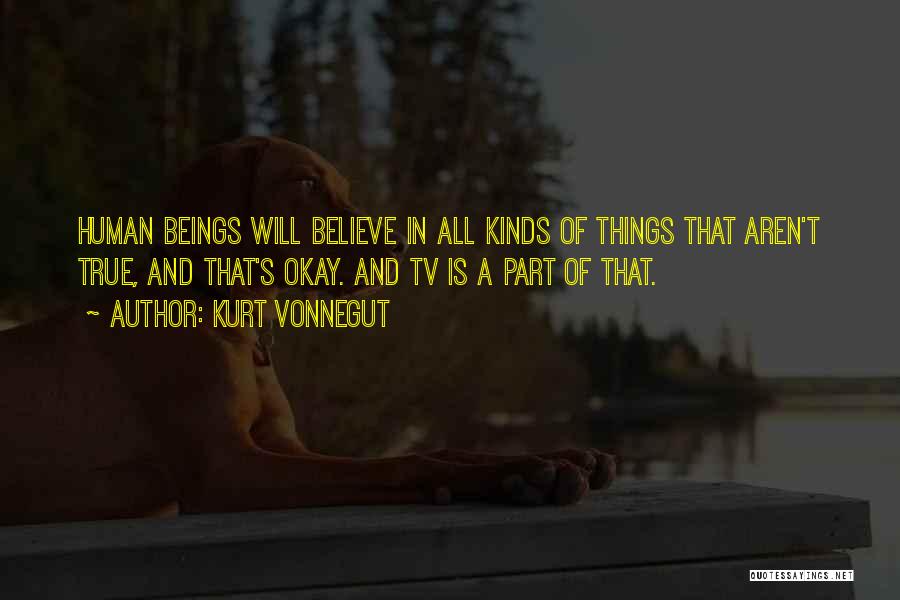 Kurt Vonnegut Quotes: Human Beings Will Believe In All Kinds Of Things That Aren't True, And That's Okay. And Tv Is A Part