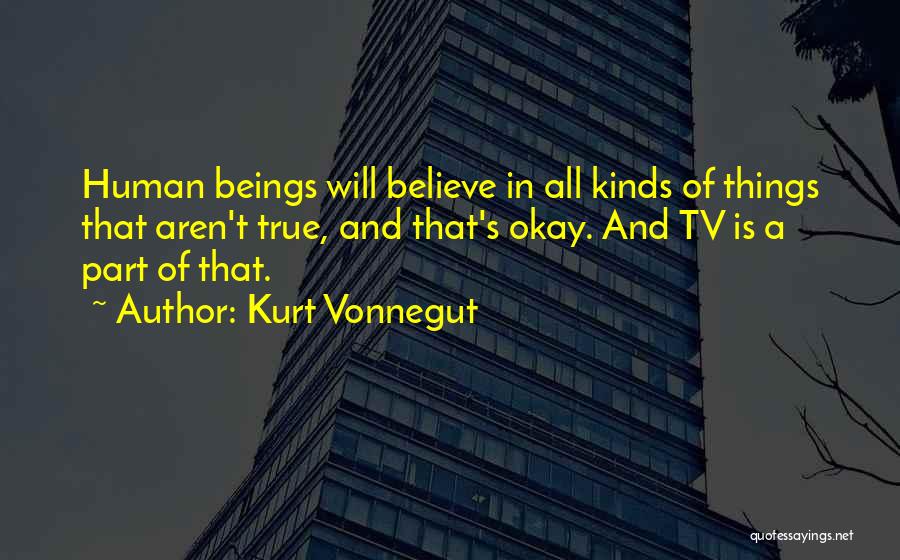 Kurt Vonnegut Quotes: Human Beings Will Believe In All Kinds Of Things That Aren't True, And That's Okay. And Tv Is A Part