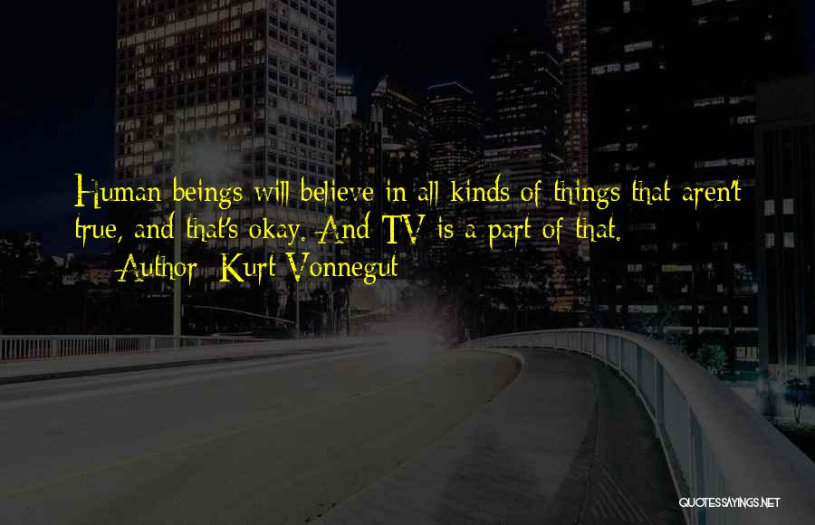 Kurt Vonnegut Quotes: Human Beings Will Believe In All Kinds Of Things That Aren't True, And That's Okay. And Tv Is A Part