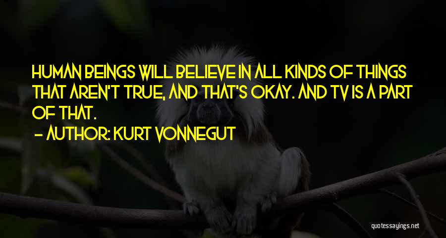 Kurt Vonnegut Quotes: Human Beings Will Believe In All Kinds Of Things That Aren't True, And That's Okay. And Tv Is A Part