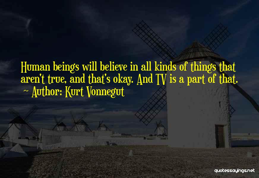 Kurt Vonnegut Quotes: Human Beings Will Believe In All Kinds Of Things That Aren't True, And That's Okay. And Tv Is A Part