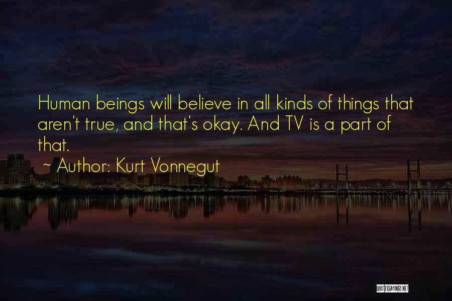 Kurt Vonnegut Quotes: Human Beings Will Believe In All Kinds Of Things That Aren't True, And That's Okay. And Tv Is A Part
