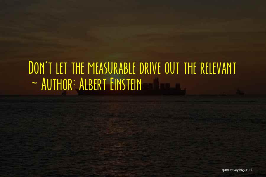 Albert Einstein Quotes: Don't Let The Measurable Drive Out The Relevant