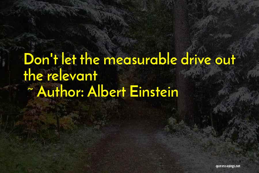 Albert Einstein Quotes: Don't Let The Measurable Drive Out The Relevant