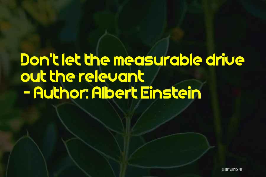 Albert Einstein Quotes: Don't Let The Measurable Drive Out The Relevant