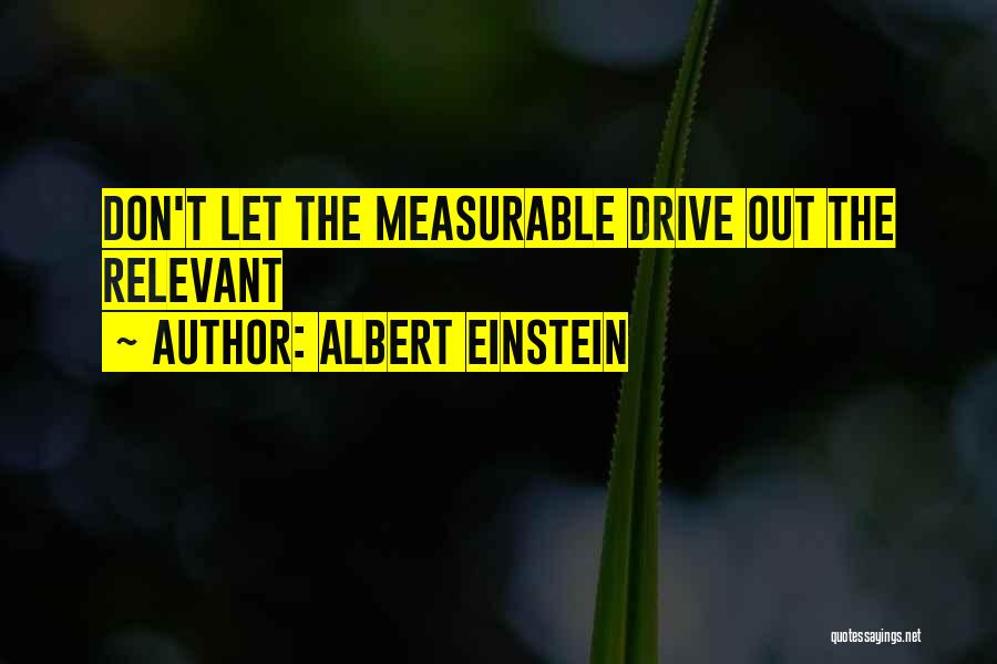 Albert Einstein Quotes: Don't Let The Measurable Drive Out The Relevant