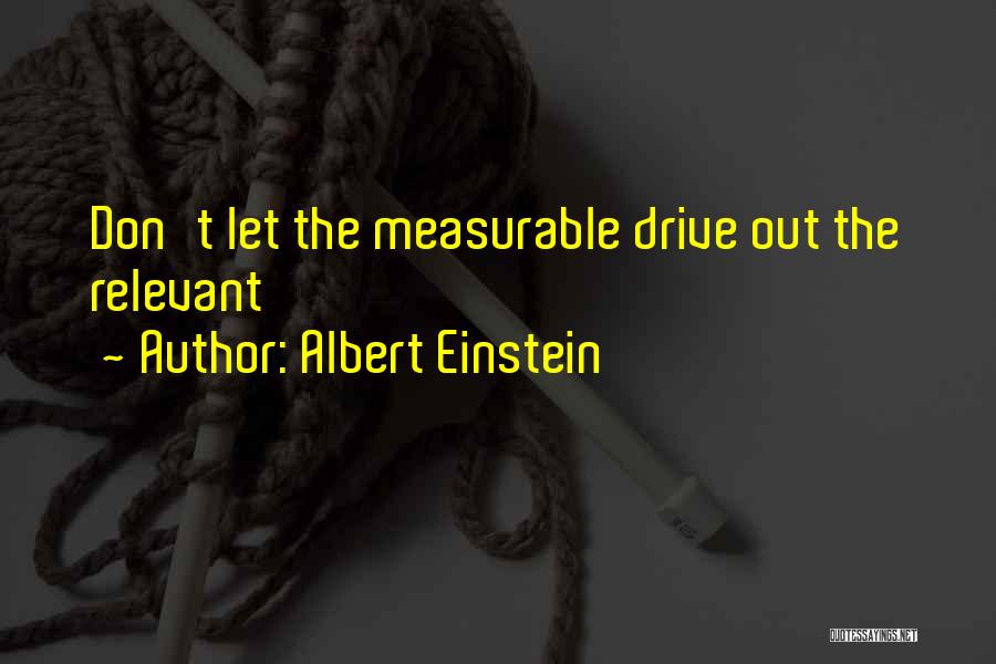 Albert Einstein Quotes: Don't Let The Measurable Drive Out The Relevant