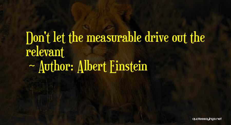 Albert Einstein Quotes: Don't Let The Measurable Drive Out The Relevant