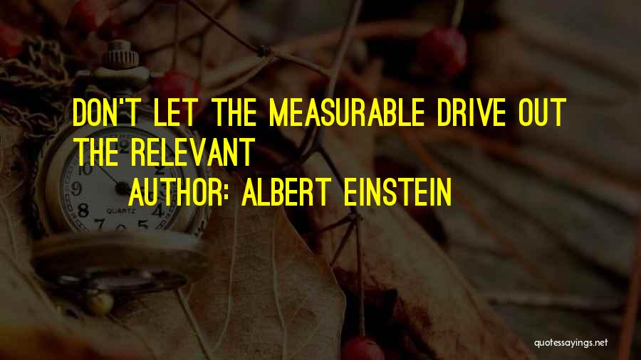 Albert Einstein Quotes: Don't Let The Measurable Drive Out The Relevant