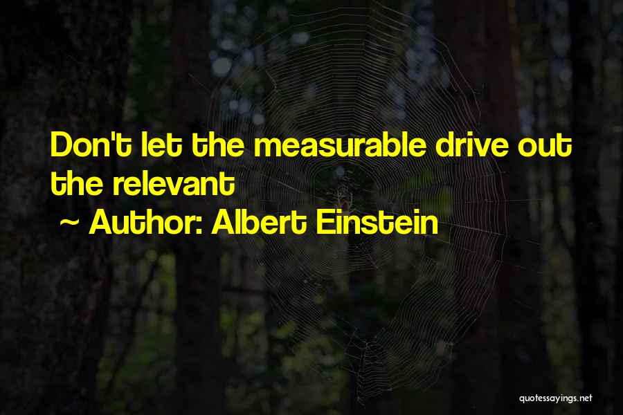 Albert Einstein Quotes: Don't Let The Measurable Drive Out The Relevant