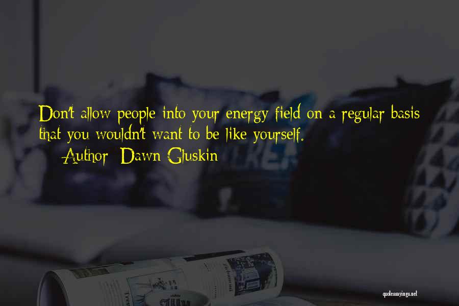 Dawn Gluskin Quotes: Don't Allow People Into Your Energy Field On A Regular Basis That You Wouldn't Want To Be Like Yourself.