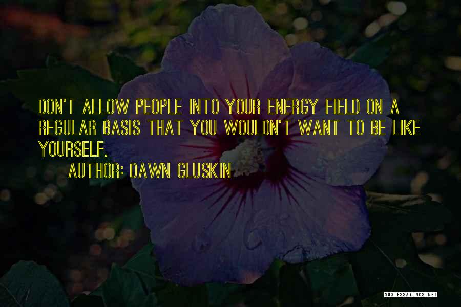 Dawn Gluskin Quotes: Don't Allow People Into Your Energy Field On A Regular Basis That You Wouldn't Want To Be Like Yourself.