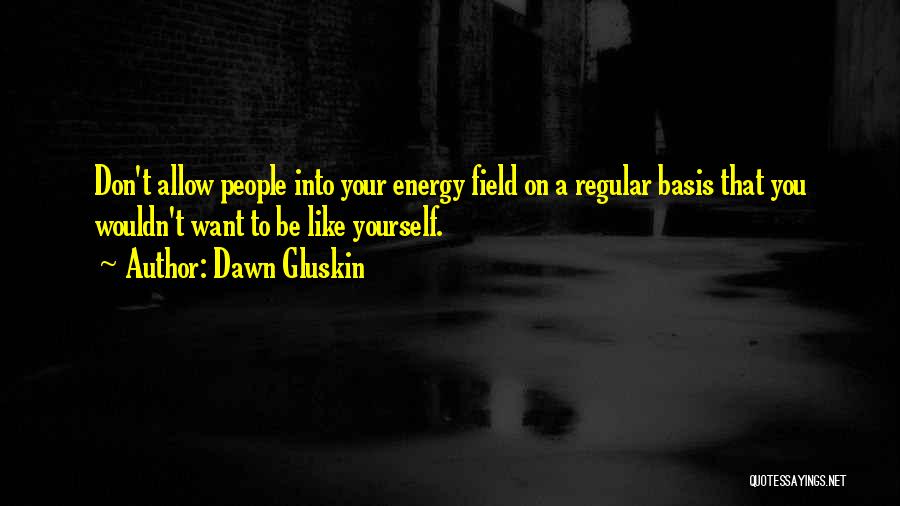 Dawn Gluskin Quotes: Don't Allow People Into Your Energy Field On A Regular Basis That You Wouldn't Want To Be Like Yourself.