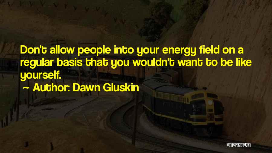 Dawn Gluskin Quotes: Don't Allow People Into Your Energy Field On A Regular Basis That You Wouldn't Want To Be Like Yourself.