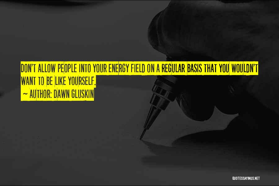 Dawn Gluskin Quotes: Don't Allow People Into Your Energy Field On A Regular Basis That You Wouldn't Want To Be Like Yourself.