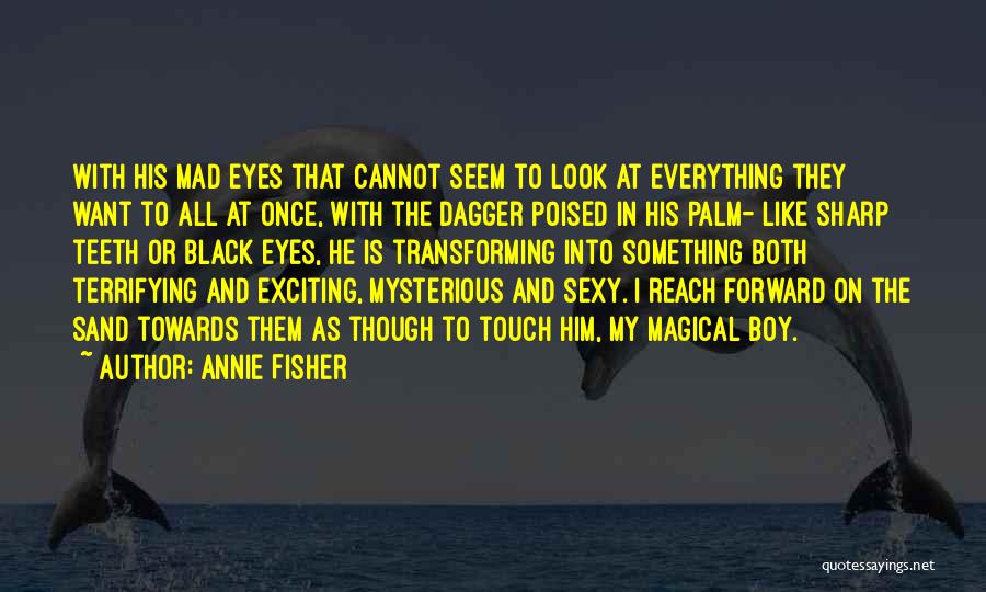 Annie Fisher Quotes: With His Mad Eyes That Cannot Seem To Look At Everything They Want To All At Once, With The Dagger