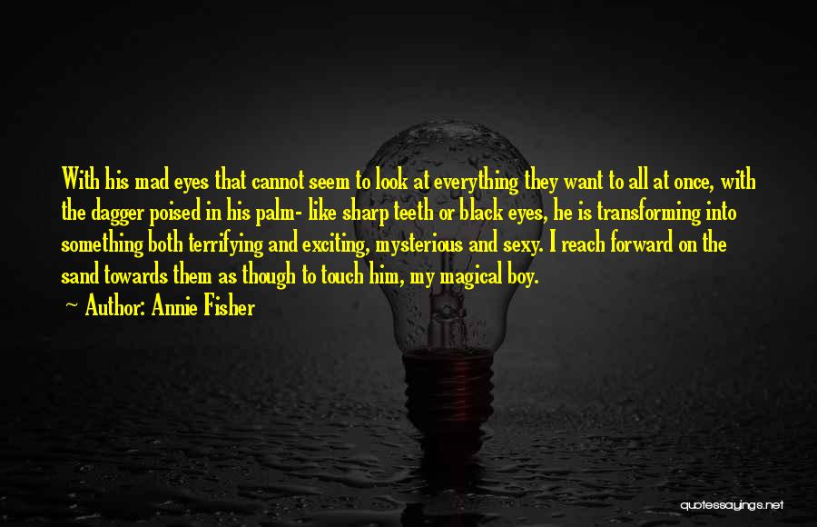 Annie Fisher Quotes: With His Mad Eyes That Cannot Seem To Look At Everything They Want To All At Once, With The Dagger